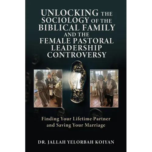 Unlocking the Sociology of the Biblical Family and the Female Pastoral Leadership Controversy: Finding Your Lifetime Partner and Saving Your Marriage