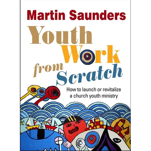 Youth Work from Scratch: How to launch or revitalize a church youth ministry