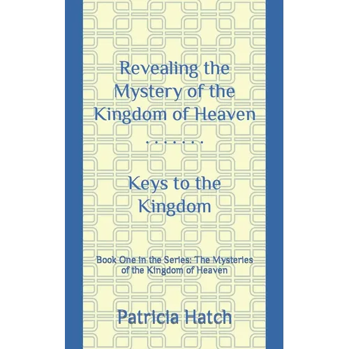 Revealing the Mystery of the Kingdom of Heaven: Keys to the Kingdom