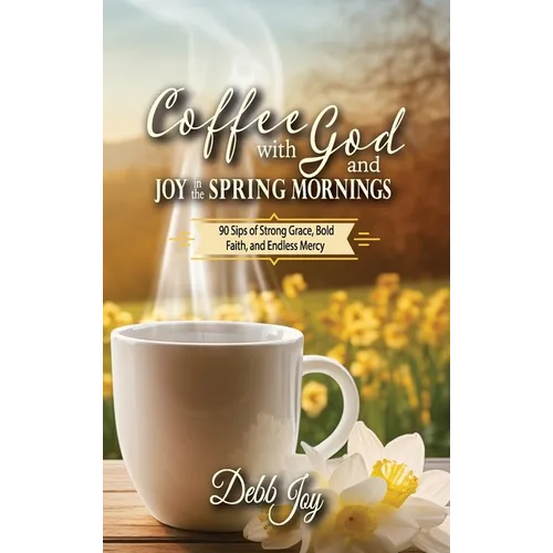 Coffee with God and Joy in the Spring Mornings: 90 Sips of Strong Grace, Bold Faith, and Endless Mercy