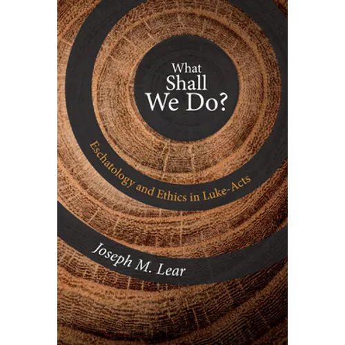 What Shall We Do?: Eschatology and Ethics in Luke-Acts