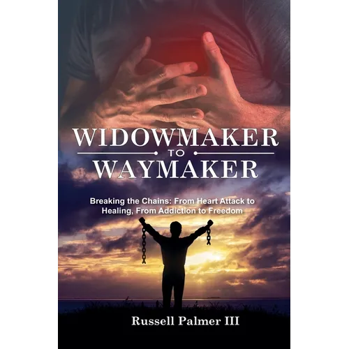 Widowmaker to Waymaker: Breaking the Chains: From Heart Attack to Healing, From Addiction to Freedom