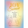 Joy out of Sorrow: A Birth Mother's Journey of Healing Through His Mercy