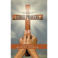 Three Prayers: The Three Most Powerful Prayers That Every Christian Should Be Praying