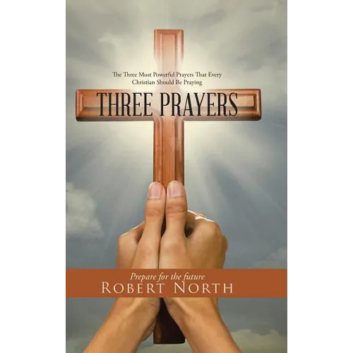 Three Prayers: The Three Most Powerful Prayers That Every Christian Should Be Praying