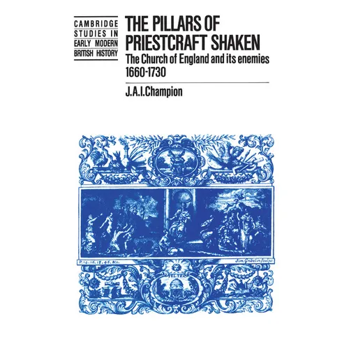 The Pillars of Priestcraft Shaken: The Church of England and Its Enemies, 1660 1730