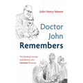 Doctor John Remembers: The Spiritual Journey and Ministry of a Christian Physician