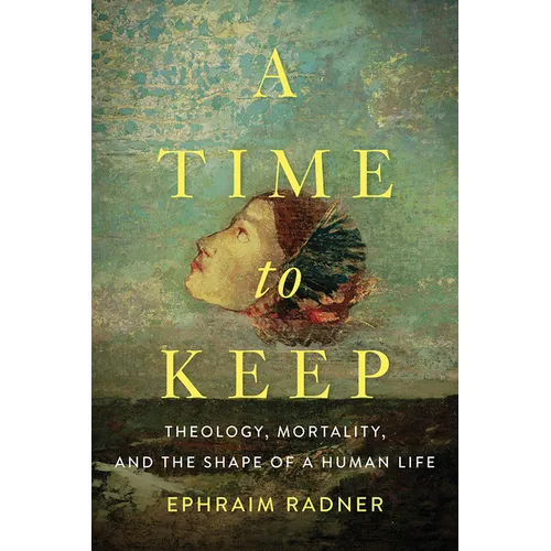 A Time to Keep: Theology, Mortality, and the Shape of a Human Life