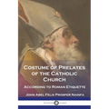 Costume of Prelates of the Catholic Church: According to Roman Etiquette
