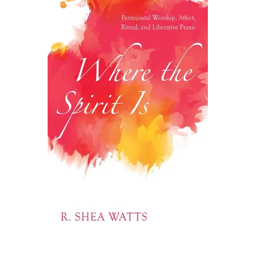 Where the Spirit Is: Pentecostal Worship, Affect, Ritual, and Liberative PRAXIS