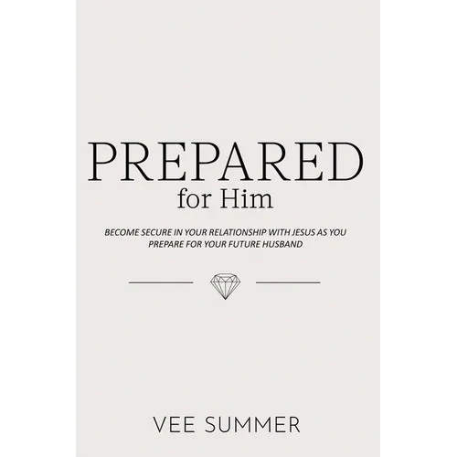 Prepared for Him: Become Secure in Your Relationship with Jesus as You Prepare for Your Future Husband