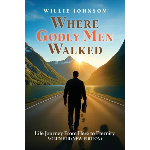 Where Godly Men Walked: Life Journey From Here to Eternity VOLUME III (NEW EDITION)