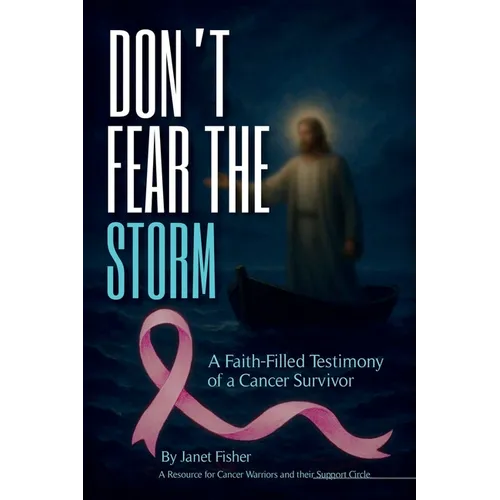 Don't Fear the Storm: A Faith-Filled Testimony of a Cancer Survivor