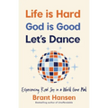 Life Is Hard. God Is Good. Let's Dance.: Experiencing Real Joy in a World Gone Mad