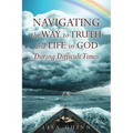 Navigating the Way to Truth and Life in God During Difficult Times