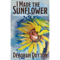 I Made the Sunflower: Living Each Day Boldly and Beautifully Centered