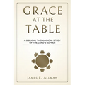 Grace At The Table: A Biblical Theological Study of the Lord's Supper