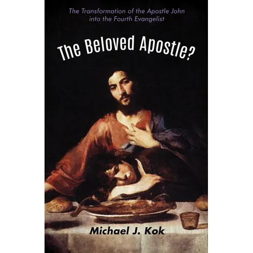 The Beloved Apostle?: The Transformation of the Apostle John Into the Fourth Evangelist