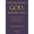 The Kingdom of God Is Within You Leo Tolstoy: Or, Christianity not as a Mystic Religion but a Renewed Understanding of Life