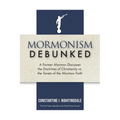 Mormonism Debunked: A Former Mormon Discusses the Doctrines of Christianity vs. the Tenets of the Mormon Faith