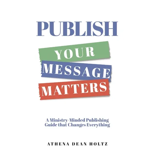 PUBLISH Your Message Matters: A Ministry-Minded Publishing Guide that Changes Everything