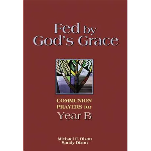Fed by God's Grace Year B: Communion Prayers for Year B