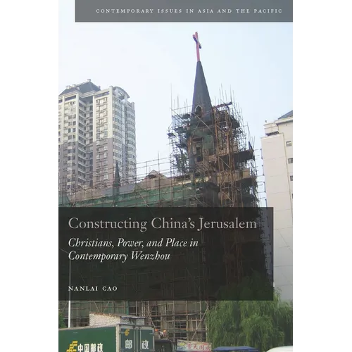 Constructing China's Jerusalem: Christians, Power, and Place in Contemporary Wenzhou