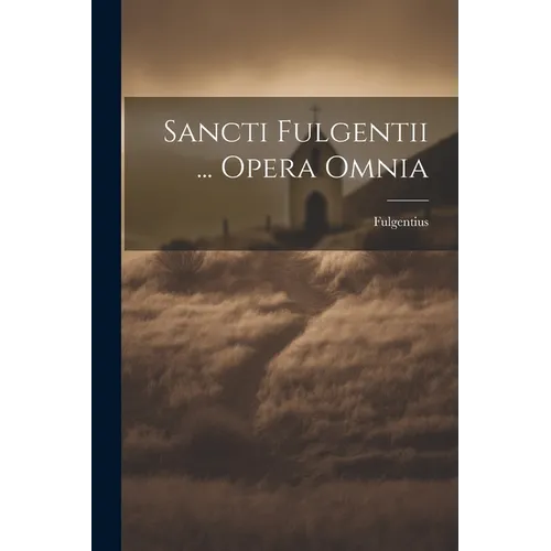 Sancti Fulgentii ... Opera Omnia