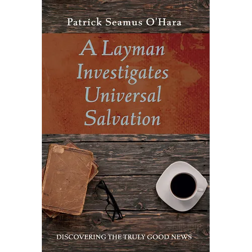A Layman Investigates Universal Salvation: Discovering the Truly Good News