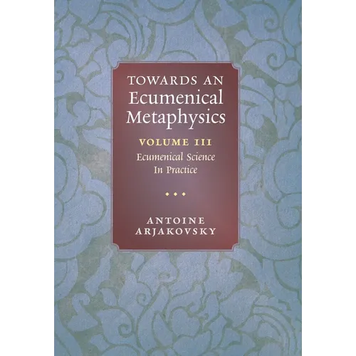 Towards an Ecumenical Metaphysics, Volume 3: Ecumenical Science In Practice