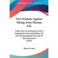 Two Orations Against Taking Away Human Life: Under Any Circumstances, And In Explanation And, And Defense, Of The Misrepresented Doctrine Of Non-Resis
