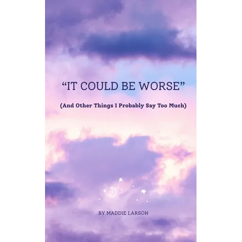 "It Could Be Worse" (And Other Things I Probably Say Too Much)