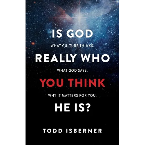 Is God Really Who You Think He Is?: What Culture Thinks. What God Says. Why It Matters for You.