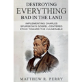Destroying Everything Bad in the Land: Implementing Charles Spurgeon's Gospel-Centered Ethic Toward The Vulnerable in Society