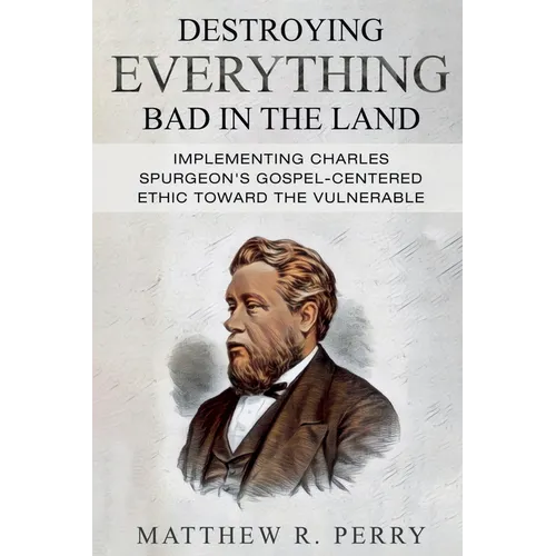 Destroying Everything Bad in the Land: Implementing Charles Spurgeon's Gospel-Centered Ethic Toward The Vulnerable in Society