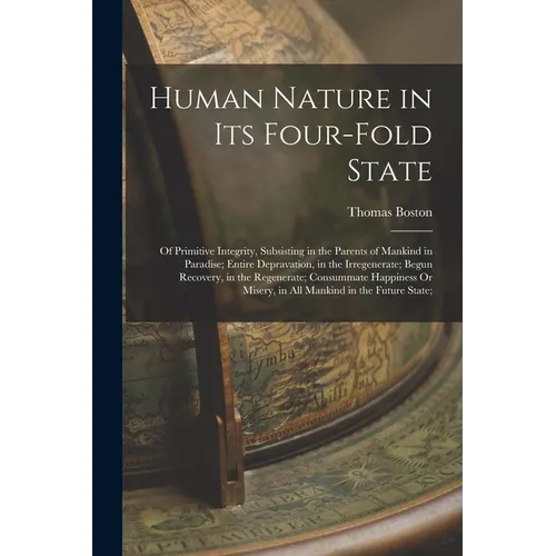 Human Nature in Its Four-Fold State: Of Primitive Integrity, Subsisting in the Parents of Mankind in Paradise; Entire Depravation, in the Irregenerate