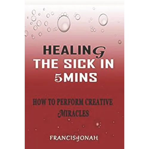 Healing the Sick in 5 Minutes: How to Perform Creative Miracles