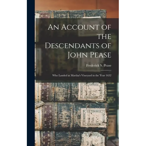 An Account of the Descendants of John Pease: Who Landed at Martha's Vineyard in the Year 1632