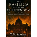 The Basilica That Shaped Christendom: The Story of St. Peter's Basilica from Apostolic Roots to Renaissance Glory