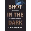 Shot in the Dark: One Man's Story of Surrender and Survival