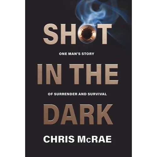 Shot in the Dark: One Man's Story of Surrender and Survival