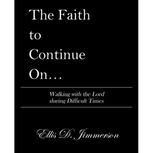 The Faith to Continue On...: Walking with the Lord During Difficult Times