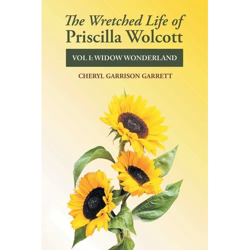 The Wretched Life of Priscilla Wolcott: Volume One: Widow Wonderland
