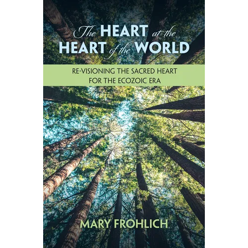 The Heart at the Heart of the World: Re-Visioning the Sacred Heart for the Ecozoic Era