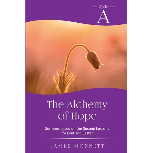 The Alchemy of Hope: Cycle A Sermons Based on the Second Lesson for Lent and Easter