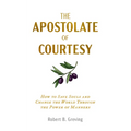 The Apostolate of Courtesy: How to Save Souls and Change the World Through the Power of Manners