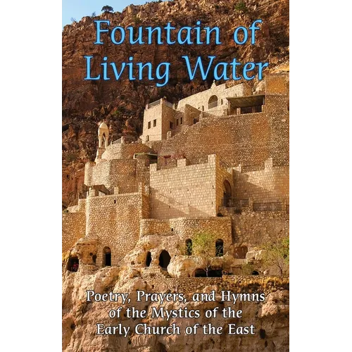 Fountain of Living Water: Poetry, prayers and hymns of the Mystics of the Early Church of the East