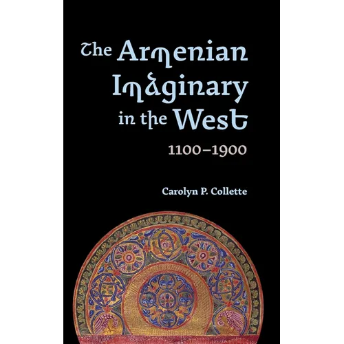 The Armenian Imaginary in the West, 1100-1900: Crusades, Romances, Missionaries