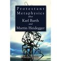Protestant Metaphysics after Karl Barth and Martin Heidegger