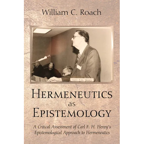Hermeneutics as Epistemology: A Critical Assessment of Carl F. H. Henry's Epistemological Approach to Hermeneutics